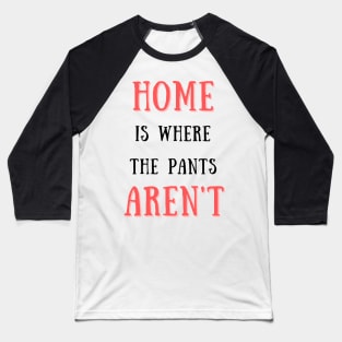 Home is where the pants aren't Baseball T-Shirt